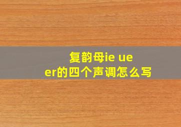 复韵母ie ue er的四个声调怎么写